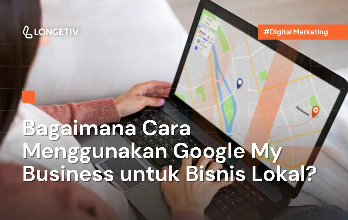 Bagaimana Cara Menggunakan Google My Business untuk Bisnis Lokal - Longetiv Digital Agency